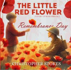 The Little Red Flower: A Story of Remembrance: A Heartfelt Story for Remembrance Day